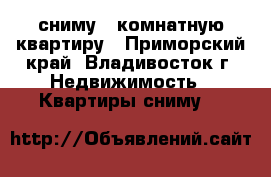 сниму 1 комнатную квартиру - Приморский край, Владивосток г. Недвижимость » Квартиры сниму   